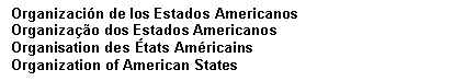 Text Box: Organizacin de los Estados Americanos
Organizao dos Estados Americanos
Organisation des tats Amricains
Organization of American States
