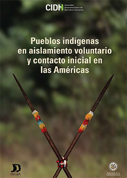 Pueblos indígenas en aislamiento voluntario y contacto inicial en las Américas: recomendaciones para el pleno respeto a sus derechos humanos