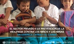 El Sector Privado y la Prevención de la Violencia contra los Niños y las Niñas en América Latina y El Caribe